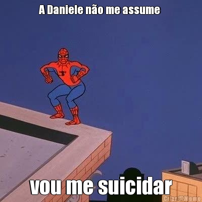 A Daniele n�o me assume  vou me suicidar
