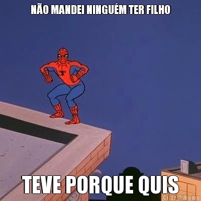 N�O MANDEI NINGU�M TER FILHO TEVE PORQUE QUIS