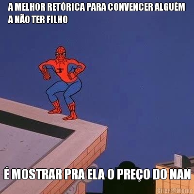 A MELHOR RET�RICA PARA CONVENCER ALGU�M
A N�O TER FILHO � MOSTRAR PRA ELA O PRE�O DO NAN