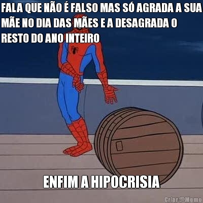 FALA QUE N�O � FALSO MAS S� AGRADA A SUA
M�E NO DIA DAS M�ES E A DESAGRADA O
RESTO DO ANO INTEIRO ENFIM A HIPOCRISIA