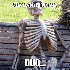 A LAS 7 ESTOY EN TU CASA.. DIJO...