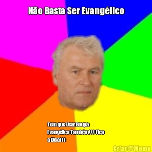 N�o Basta Ser Evang�lico Tem que Usar Roupa
Evang�lica Tamb�m!!! Fica
a Dica!!!