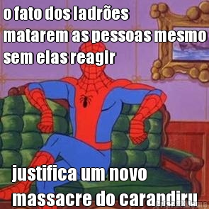 o fato dos ladr�es
matarem as pessoas mesmo
sem elas reagir justifica um novo
massacre do carandiru