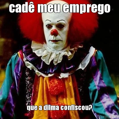 cad� meu emprego que a dilma confiscou?