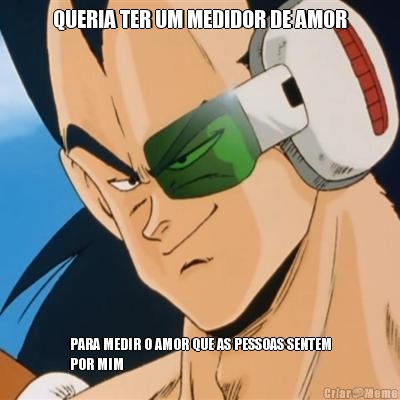 QUERIA TER UM MEDIDOR DE AMOR PARA MEDIR O AMOR QUE AS PESSOAS SENTEM
POR MIM