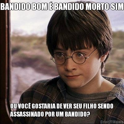 BANDIDO BOM � BANDIDO MORTO SIM OU VOC� GOSTARIA DE VER SEU FILHO SENDO
ASSASSINADO POR UM BANDIDO?