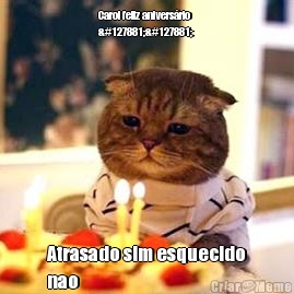 Carol feliz anivers�rio
🎉🎉  Atrasado sim esquecido
nao