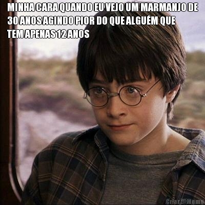 MINHA CARA QUANDO EU VEJO UM MARMANJO DE
30 ANOS AGINDO PIOR DO QUE ALGU�M QUE
TEM APENAS 12 ANOS 