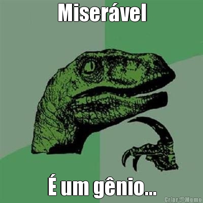 Miser�vel � um g�nio...
