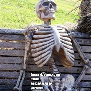  Esperando o almo�o em
fam�lia...
S� 03 DE ABRIL DE
2022????