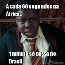A cada 60 segundos na
�frica... 1 minuto se passa no
Brasil 