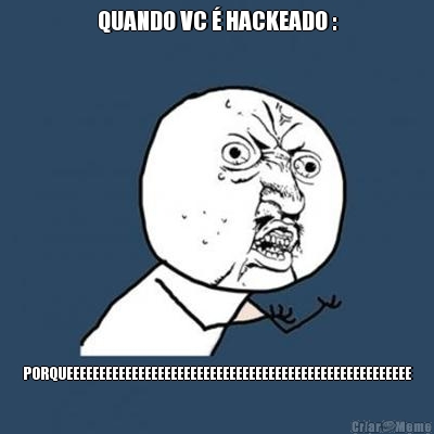 QUANDO VC � HACKEADO : PORQUEEEEEEEEEEEEEEEEEEEEEEEEEEEEEEEEEEEEEEEEEEEEEEEEEEEEE
