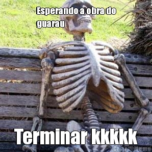 Esperando a obra do
guarau  Terminar kkkkk
