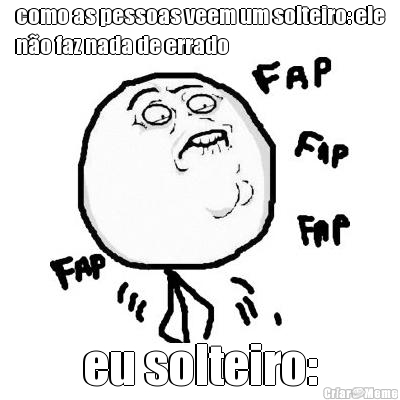 como as pessoas veem um solteiro: ele
n�o faz nada de errado eu solteiro: