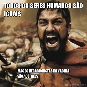 TODOS OS SERES HUMANOS S�O
IGUAIS MAS OS NEGACIONISTAS DA VACINA
S�O AC�FALOS