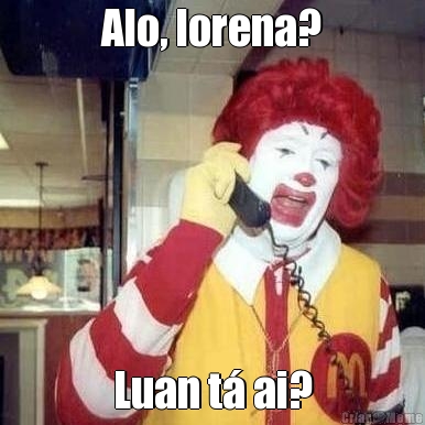 Alo, lorena? Luan t� ai?
