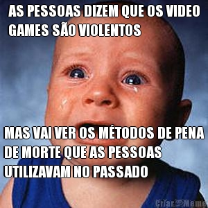 AS PESSOAS DIZEM QUE OS VIDEO
GAMES S�O VIOLENTOS MAS VAI VER OS M�TODOS DE PENA
DE MORTE QUE AS PESSOAS
UTILIZAVAM NO PASSADO