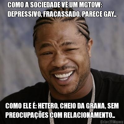 COMO A SOCIEDADE V� UM MGTOW:
DEPRESSIVO, FRACASSADO, PARECE GAY... COMO ELE �: HETERO, CHEIO DA GRANA, SEM
PREOCUPA��ES COM RELACIONAMENTO...