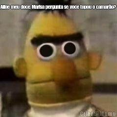 Aline meu doce, Marisa pergunta se voce topou o camar�o? 