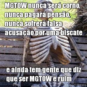 MGTOW nunca ser� corno,
nunca pagar� pens�o,
nunca sofrer� falsa
acusa��o por uma biscate e ainda tem gente que diz
que ser MGTOW � ruim