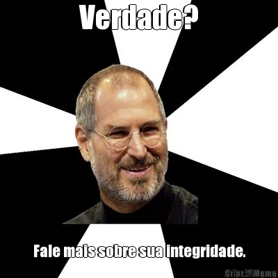 Verdade? Fale mais sobre sua integridade.

