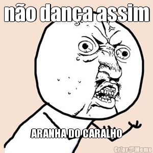 n�o dan�a assim ARANHA DO CARALHO