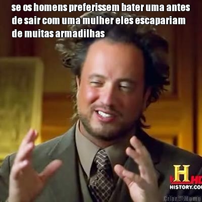 se os homens preferissem bater uma antes
de sair com uma mulher eles escapariam
de muitas armadilhas 