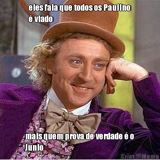 eles fala que todos os Paulino
� viado  mais quem prova de verdade � o
Junio 