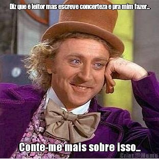 Diz que � leitor mas escreve concerteza e pra mim fazer... Conte-me mais sobre isso...