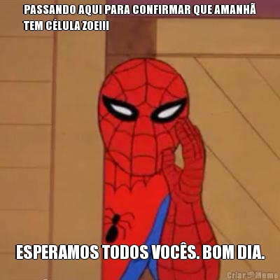 PASSANDO AQUI PARA CONFIRMAR QUE AMANH�
TEM C�LULA ZOE!!! ESPERAMOS TODOS VOC�S. BOM DIA.