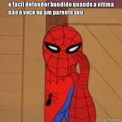 � f�cil defender bandido quando a v�tima
n�o � voc� ou um parente seu 