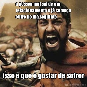 a pessoa mal sai de um
relacionamento e j� come�a
outro no dia seguinte isso � que � gostar de sofrer