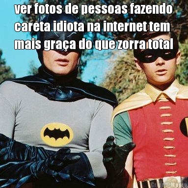 ver fotos de pessoas fazendo
careta idiota na internet tem
mais gra�a do que zorra total 