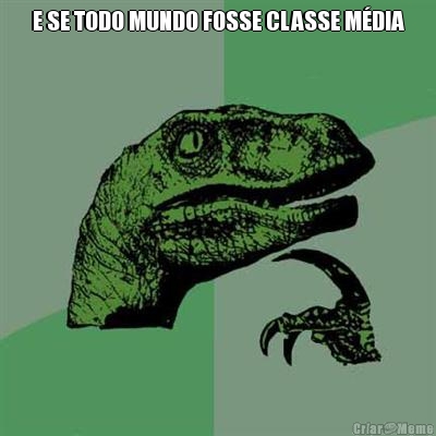 E SE TODO MUNDO FOSSE CLASSE M�DIA 