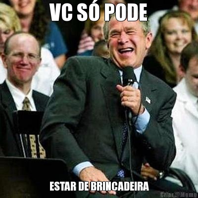 VC S� PODE ESTAR DE BRINCADEIRA