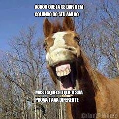 ACHOU QUE IA SE DAR BEM
COLANDO DO SEU AMIGO MAS ESQUECEU QUE A SUA
PROVA TAVA DIFERENTE