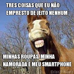 TRES COISAS QUE EU N�O
EMPRESTO DE JEITO NENHUM MINHAS ROUPAS, MINHA
NAMORADA E MEU SMARTPHONE