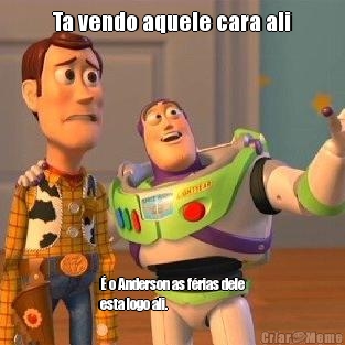 Ta vendo aquele cara ali � o Anderson as f�rias dele
esta logo ali.

