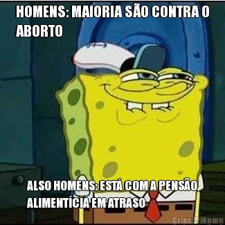 HOMENS: MAIORIA S�O CONTRA O
ABORTO ALSO HOMENS: EST� COM A PENS�O
ALIMENT�CIA EM ATRASO
