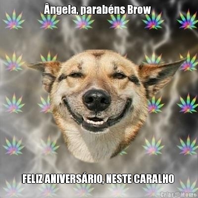 �ngela, parab�ns Brow  FELIZ ANIVERS�RIO, NESTE CARALHO 