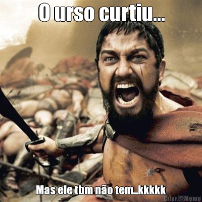 O urso curtiu... Mas ele tbm n�o tem...kkkkk
