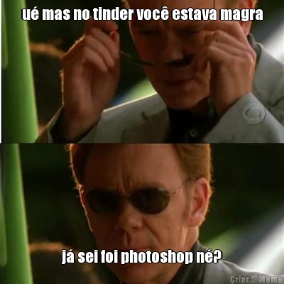 u� mas no tinder voc� estava magra j� sei foi photoshop n�?