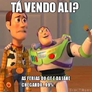T� VENDO ALI?  AS FERIAS DO GE E DA JANE
CHEGANDO...99%