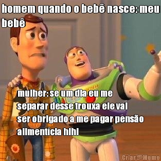 homem quando o beb� nasce: meu
beb� mulher: se um dia eu me
separar desse trouxa ele vai
ser obrigado a me pagar pens�o
aliment�cia hihi