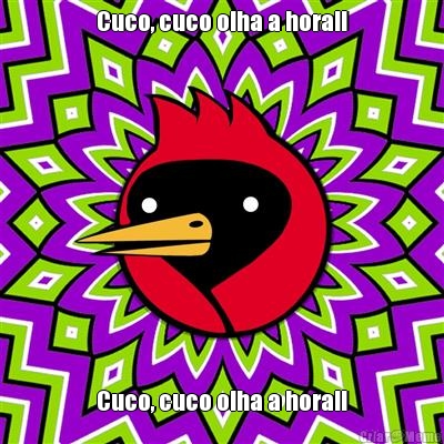 Cuco, cuco olha a hora!! Cuco, cuco olha a hora!!