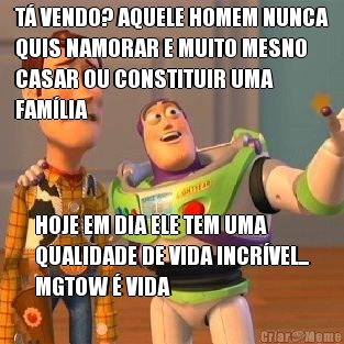 T� VENDO? AQUELE HOMEM NUNCA
QUIS NAMORAR E MUITO MESNO
CASAR OU CONSTITUIR UMA
FAM�LIA HOJE EM DIA ELE TEM UMA
QUALIDADE DE VIDA INCR�VEL...
MGTOW � VIDA