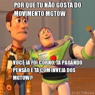 POR QUE TU N�O GOSTA DO
MOVIMENTO MGTOW VOC� J� FOI CORNO, TA PAGANDO
PENS�O E T� COM INVEJA DOS
MGTOW?