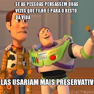 SE AS PESSOAS PENSASSEM DUAS
VEZES QUE FILHO � PARA O RESTO
DA VIDA ELAS USARIAM MAIS PRESERVATIVO