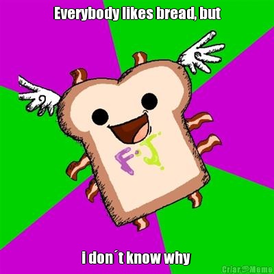 Everybody likes bread, but i don�t know why 