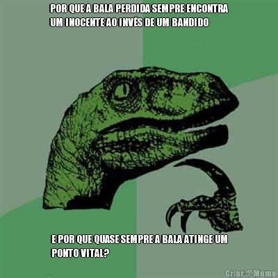 POR QUE A BALA PERDIDA SEMPRE ENCONTRA
UM INOCENTE AO INV�S DE UM BANDIDO E POR QUE QUASE SEMPRE A BALA ATINGE UM
PONTO VITAL?